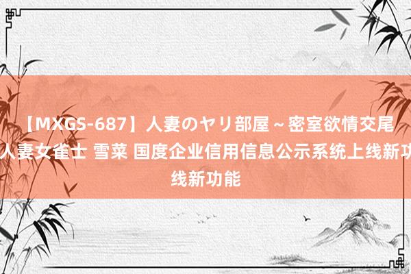 【MXGS-687】人妻のヤリ部屋～密室欲情交尾～ 人妻女雀士 雪菜 国度企业信用信息公示系统上线新功能