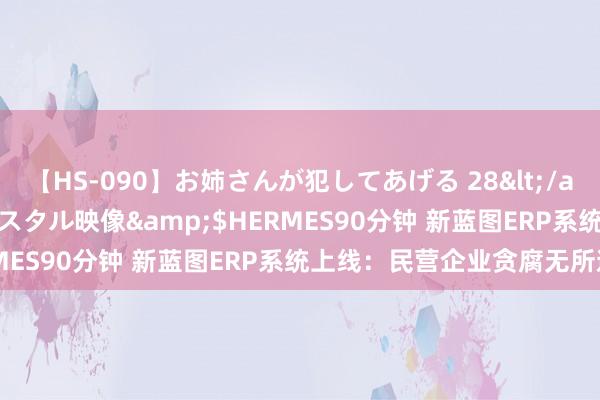 【HS-090】お姉さんが犯してあげる 28</a>2004-10-01クリスタル映像&$HERMES90分钟 新蓝图ERP系统上线：民营企业贪腐无所遁形