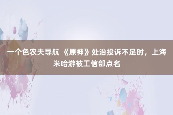 一个色农夫导航 《原神》处治投诉不足时，上海米哈游被工信部点名