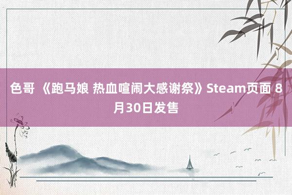 色哥 《跑马娘 热血喧闹大感谢祭》Steam页面 8月30日发售