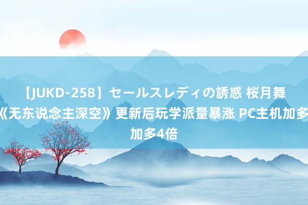 【JUKD-258】セールスレディの誘惑 桜月舞 他 《无东说念主深空》更新后玩学派量暴涨 PC主机加多4倍