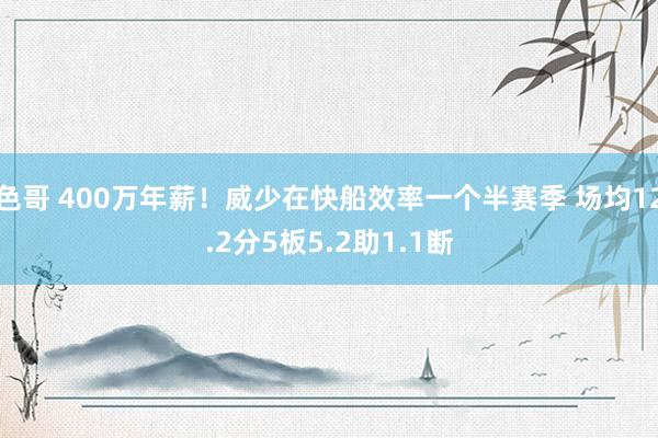 色哥 400万年薪！威少在快船效率一个半赛季 场均12.2分5板5.2助1.1断