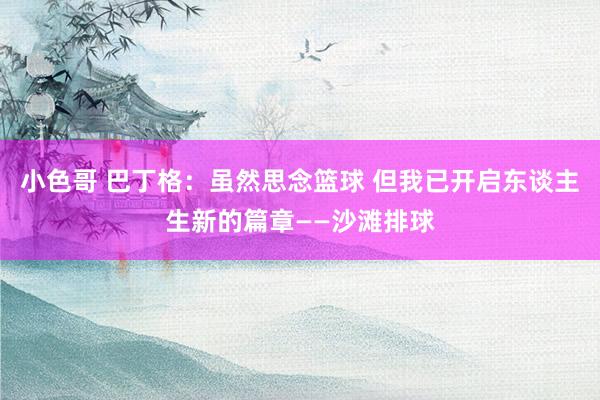 小色哥 巴丁格：虽然思念篮球 但我已开启东谈主生新的篇章——沙滩排球