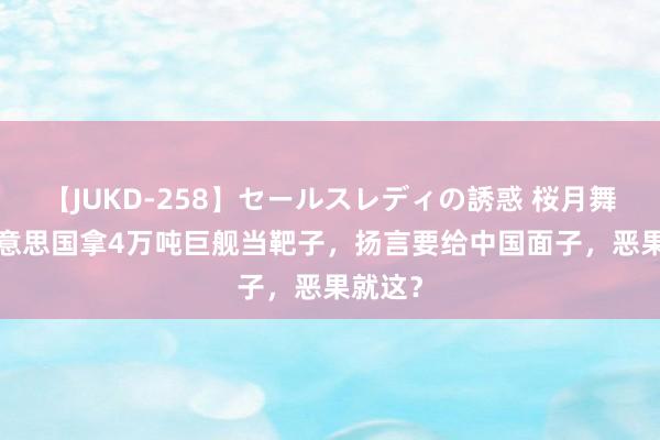 【JUKD-258】セールスレディの誘惑 桜月舞 他 好意思国拿4万吨巨舰当靶子，扬言要给中国面子，恶果就这？