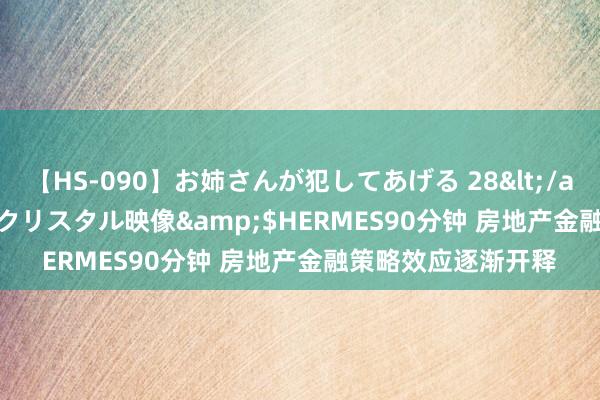 【HS-090】お姉さんが犯してあげる 28</a>2004-10-01クリスタル映像&$HERMES90分钟 房地产金融策略效应逐渐开释