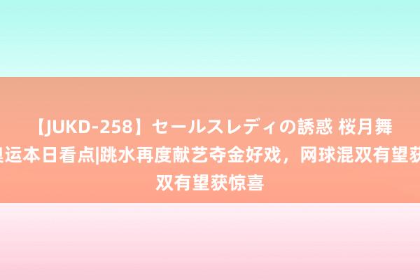 【JUKD-258】セールスレディの誘惑 桜月舞 他 奥运本日看点|跳水再度献艺夺金好戏，网球混双有望获惊喜