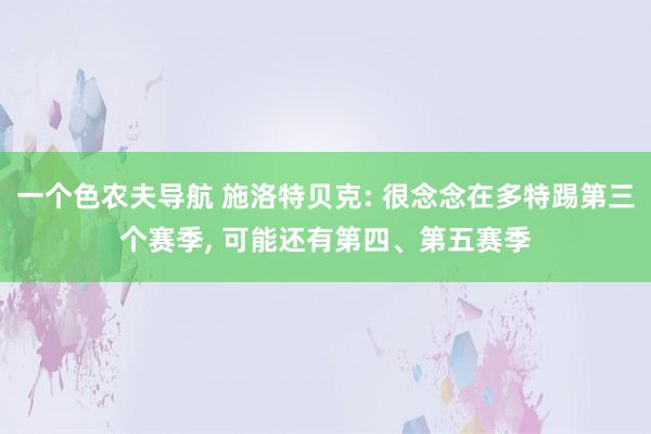 一个色农夫导航 施洛特贝克: 很念念在多特踢第三个赛季， 可能还有第四、第五赛季