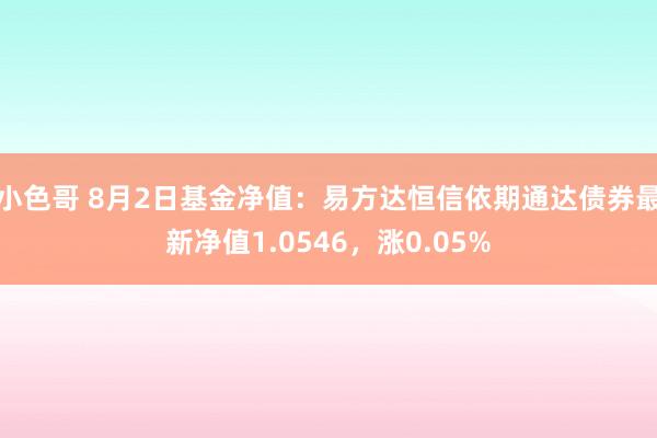 小色哥 8月2日基金净值：易方达恒信依期通达债券最新净值1.0546，涨0.05%