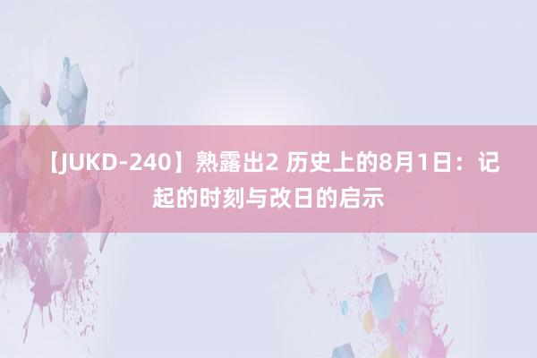 【JUKD-240】熟露出2 历史上的8月1日：记起的时刻与改日的启示