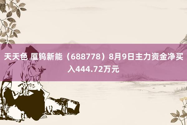 天天色 厦钨新能（688778）8月9日主力资金净买入444.72万元