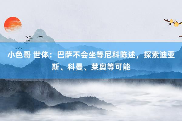 小色哥 世体：巴萨不会坐等尼科陈述，探索迪亚斯、科曼、莱奥等可能