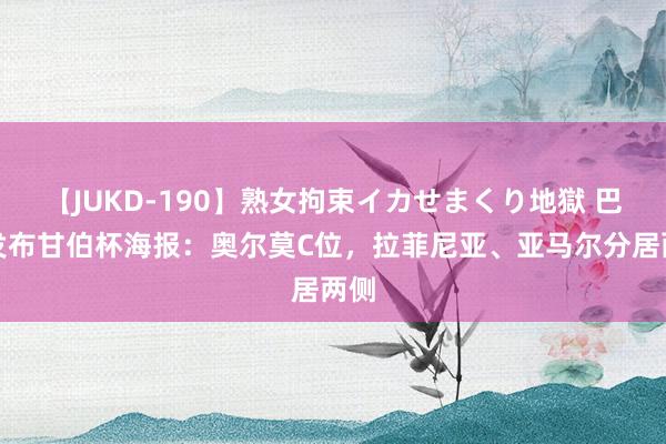 【JUKD-190】熟女拘束イカせまくり地獄 巴萨发布甘伯杯海报：奥尔莫C位，拉菲尼亚、亚马尔分居两侧