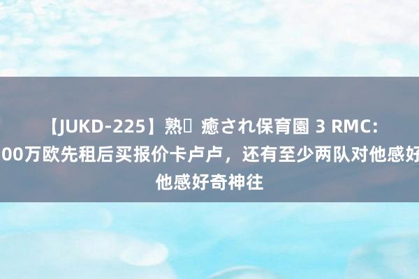 【JUKD-225】熟・癒され保育園 3 RMC：尤文1700万欧先租后买报价卡卢卢，还有至少两队对他感好奇神往