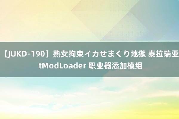 【JUKD-190】熟女拘束イカせまくり地獄 泰拉瑞亚 tModLoader 职业器添加模组