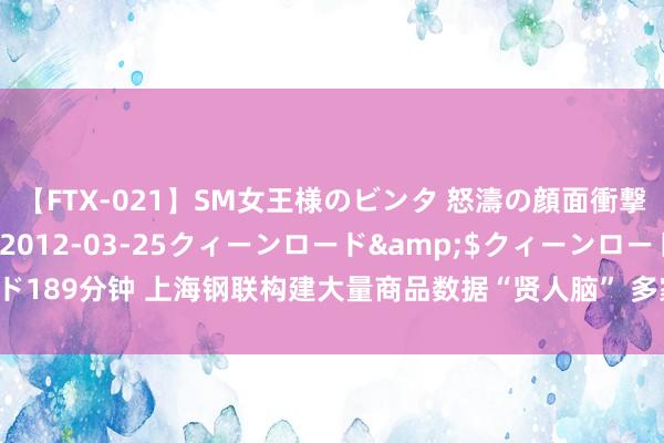 【FTX-021】SM女王様のビンタ 怒濤の顔面衝撃3時間</a>2012-03-25クィーンロード&$クィーンロード189分钟 上海钢联构建大量商品数据“贤人脑” 多家机构予以“买入”“增握”评级