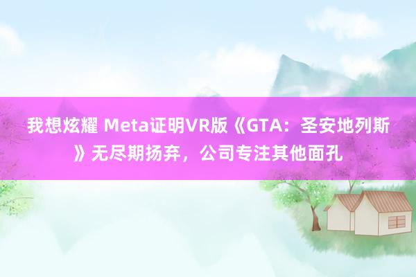 我想炫耀 Meta证明VR版《GTA：圣安地列斯》无尽期扬弃，公司专注其他面孔