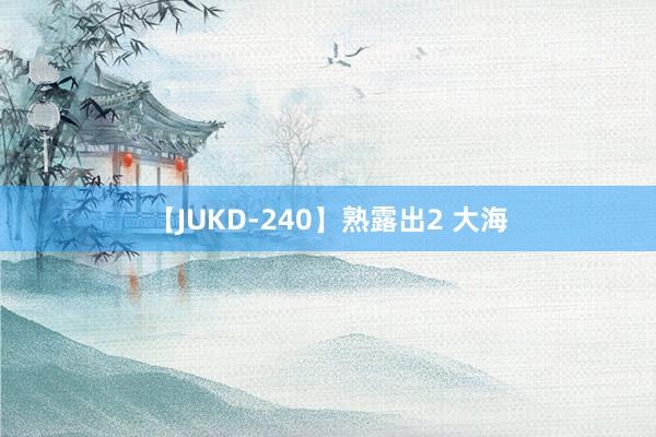 【JUKD-240】熟露出2 大海