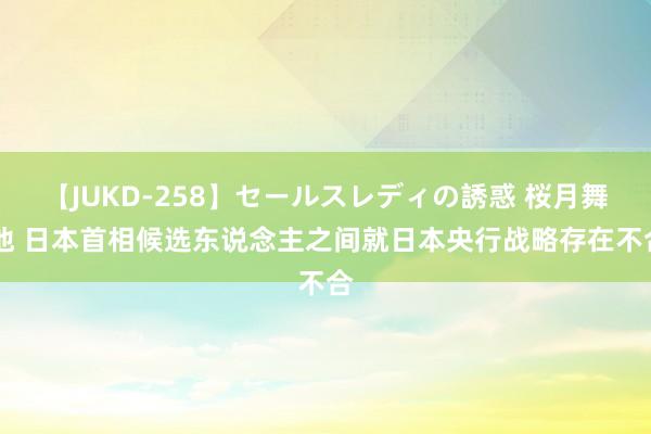 【JUKD-258】セールスレディの誘惑 桜月舞 他 日本首相候选东说念主之间就日本央行战略存在不合