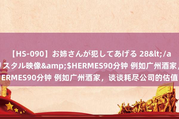 【HS-090】お姉さんが犯してあげる 28</a>2004-10-01クリスタル映像&$HERMES90分钟 例如广州酒家，谈谈耗尽公司的估值