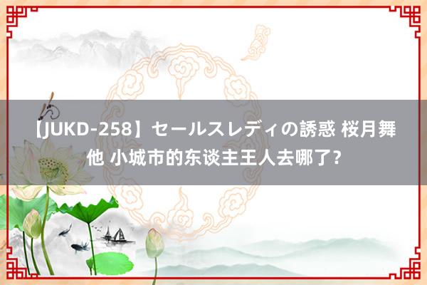 【JUKD-258】セールスレディの誘惑 桜月舞 他 小城市的东谈主王人去哪了？