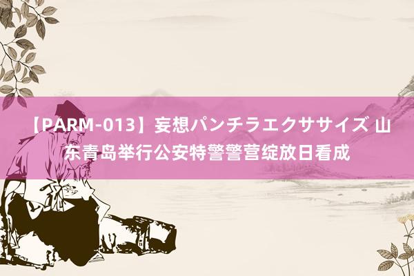 【PARM-013】妄想パンチラエクササイズ 山东青岛举行公安特警警营绽放日看成