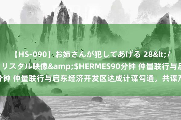 【HS-090】お姉さんが犯してあげる 28</a>2004-10-01クリスタル映像&$HERMES90分钟 仲量联行与启东经济开发区达成计谋勾通，共谋产业高质料发展