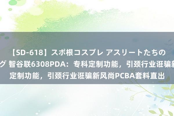 【SD-618】スポ根コスプレ アスリートたちの濡れ濡れトレーニング 智谷联6308PDA：专科定制功能，引颈行业诳骗新风尚PCBA套料直出