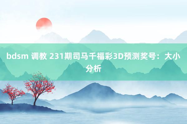 bdsm 调教 231期司马千福彩3D预测奖号：大小分析