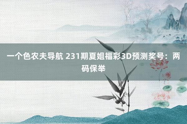 一个色农夫导航 231期夏姐福彩3D预测奖号：两码保举