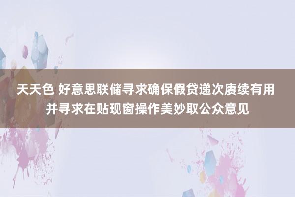 天天色 好意思联储寻求确保假贷递次赓续有用 并寻求在贴现窗操作美妙取公众意见