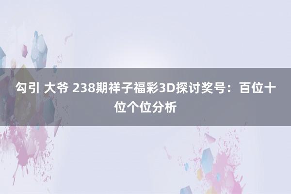 勾引 大爷 238期祥子福彩3D探讨奖号：百位十位个位分析