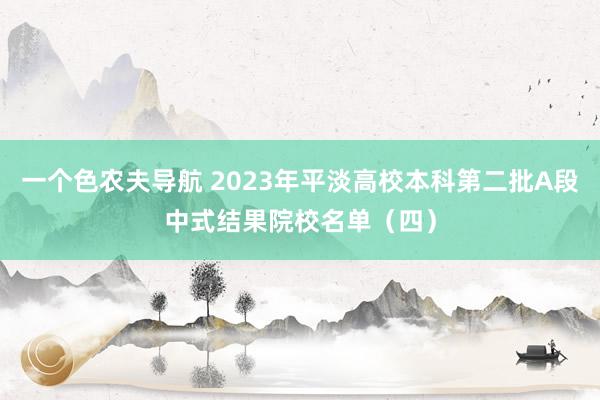 一个色农夫导航 2023年平淡高校本科第二批A段中式结果院校名单（四）