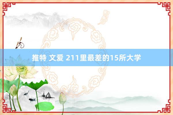 推特 文爱 211里最差的15所大学