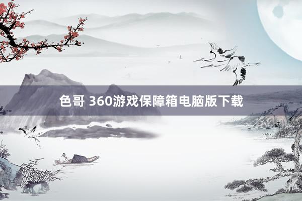 色哥 360游戏保障箱电脑版下载