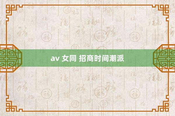 av 女同 招商时间潮派