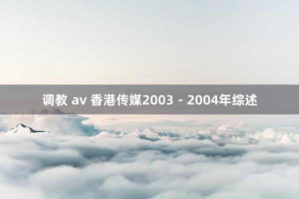 调教 av 香港传媒2003－2004年综述