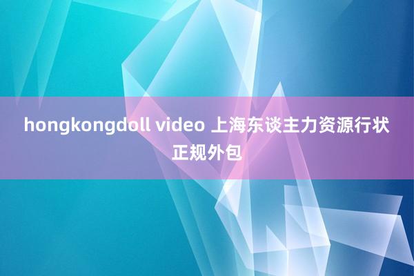 hongkongdoll video 上海东谈主力资源行状正规外包