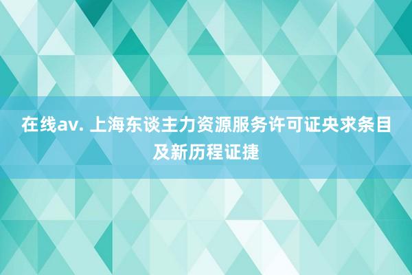 在线av. 上海东谈主力资源服务许可证央求条目及新历程证捷