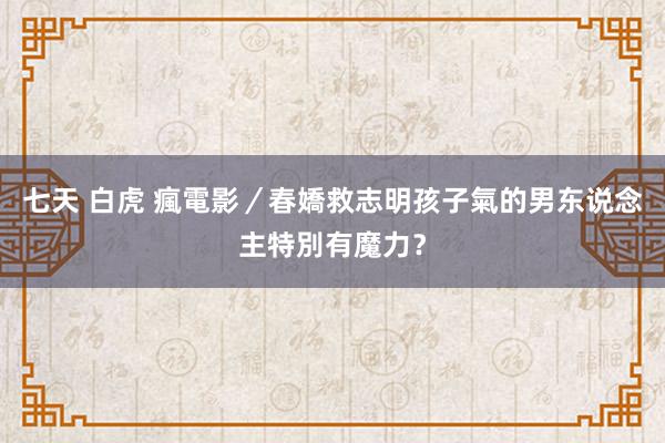 七天 白虎 瘋電影／春嬌救志明　孩子氣的男东说念主特別有魔力？